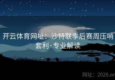 开云体育网址：沙特联季后赛周压哨套利·专业解读