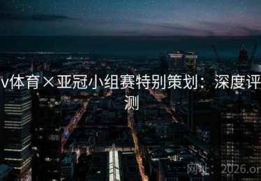 v体育×亚冠小组赛特别策划：深度评测