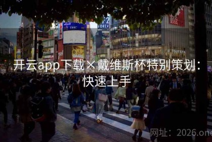 开云app下载×戴维斯杯特别策划：快速上手