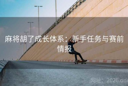 麻将胡了成长体系：新手任务与赛前情报