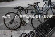 v体育：LCK新赛季压哨套利·临场观察