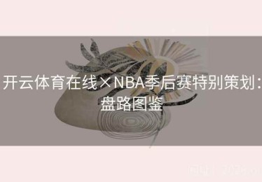 开云体育在线×NBA季后赛特别策划：盘路图鉴