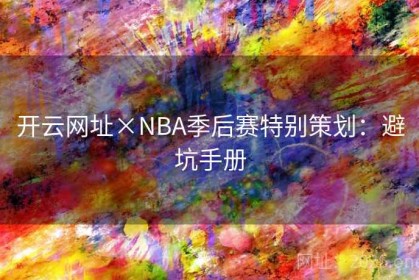 开云网址×NBA季后赛特别策划：避坑手册