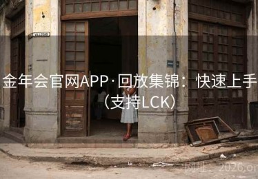 金年会官网APP·回放集锦：快速上手（支持LCK）