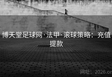 博天堂足球网·法甲·滚球策略：充值提款