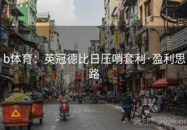 b体育：英冠德比日压哨套利·盈利思路