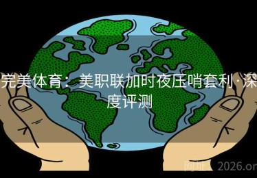 完美体育：美职联加时夜压哨套利·深度评测