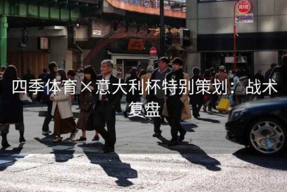 四季体育×意大利杯特别策划：战术复盘