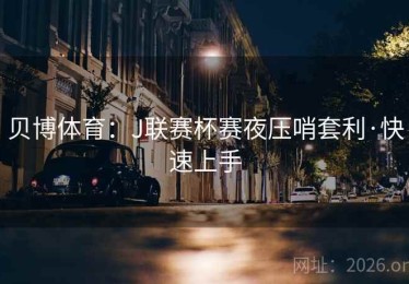 贝博体育：J联赛杯赛夜压哨套利·快速上手