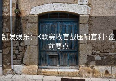 凯发娱乐：K联赛收官战压哨套利·盘前要点