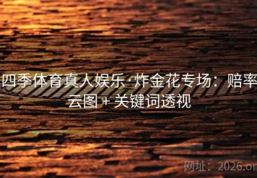 四季体育真人娱乐·炸金花专场：赔率云图 + 关键词透视