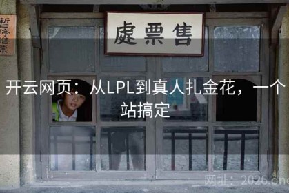 开云网页：从LPL到真人扎金花，一个站搞定
