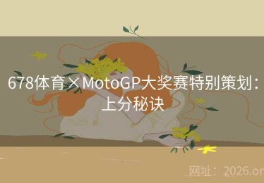 678体育×MotoGP大奖赛特别策划：上分秘诀