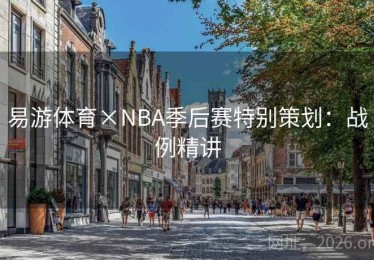 易游体育×NBA季后赛特别策划：战例精讲
