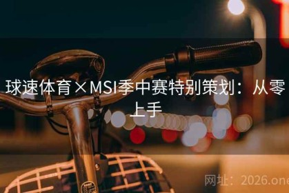 球速体育×MSI季中赛特别策划：从零上手