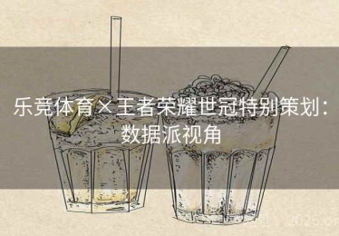 乐竞体育×王者荣耀世冠特别策划：数据派视角