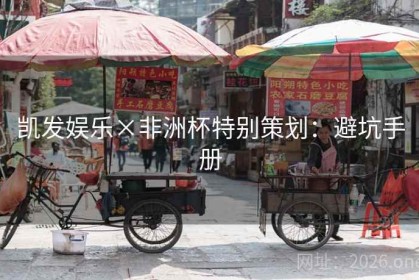 凯发娱乐×非洲杯特别策划：避坑手册