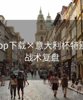 开云app下载×意大利杯特别策划：战术复盘