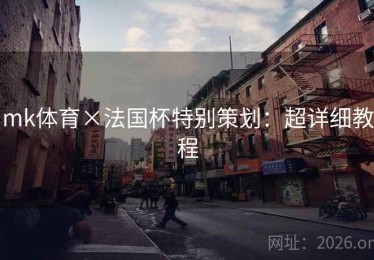 mk体育×法国杯特别策划：超详细教程