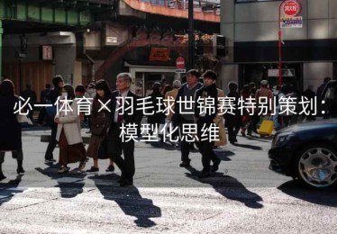 必一体育×羽毛球世锦赛特别策划：模型化思维