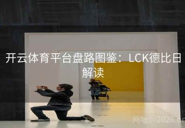 开云体育平台盘路图鉴：LCK德比日解读