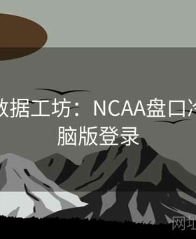 金年会数据工坊：NCAA盘口冷热×电脑版登录