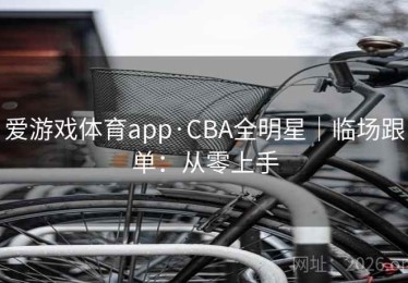 爱游戏体育app·CBA全明星｜临场跟单：从零上手