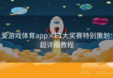 爱游戏体育app×F1大奖赛特别策划：超详细教程