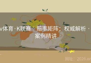 v体育·K联赛｜赔率矩阵：权威解析 · 案例精讲