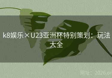k8娱乐×U23亚洲杯特别策划：玩法大全