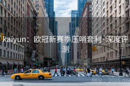 kaiyun：欧冠新赛季压哨套利·深度评测