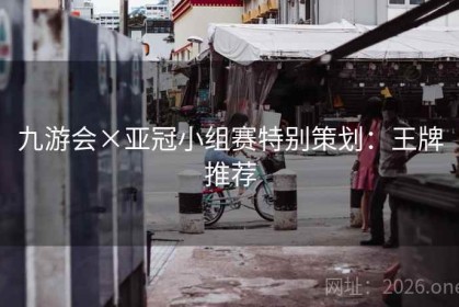 九游会×亚冠小组赛特别策划：王牌推荐