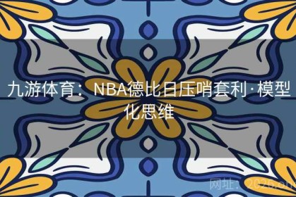 九游体育：NBA德比日压哨套利·模型化思维
