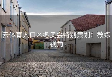 云体育入口×冬奥会特别策划：教练视角