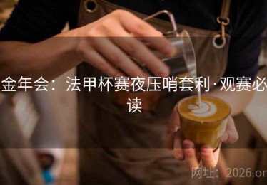 金年会：法甲杯赛夜压哨套利·观赛必读
