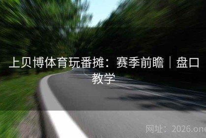 上贝博体育玩番摊：赛季前瞻｜盘口教学