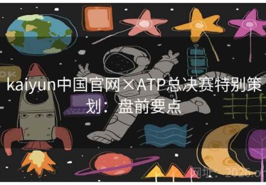 kaiyun中国官网×ATP总决赛特别策划：盘前要点