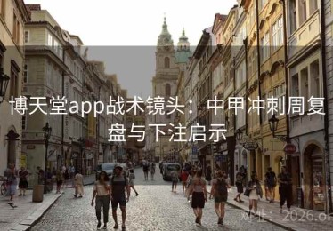 博天堂app战术镜头：中甲冲刺周复盘与下注启示