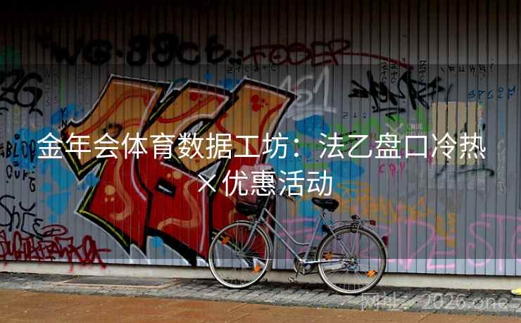 金年会体育数据工坊：法乙盘口冷热×优惠活动