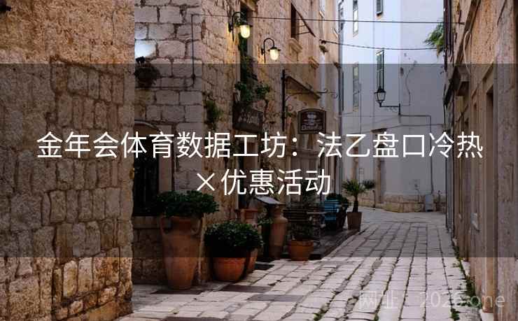 金年会体育数据工坊：法乙盘口冷热×优惠活动