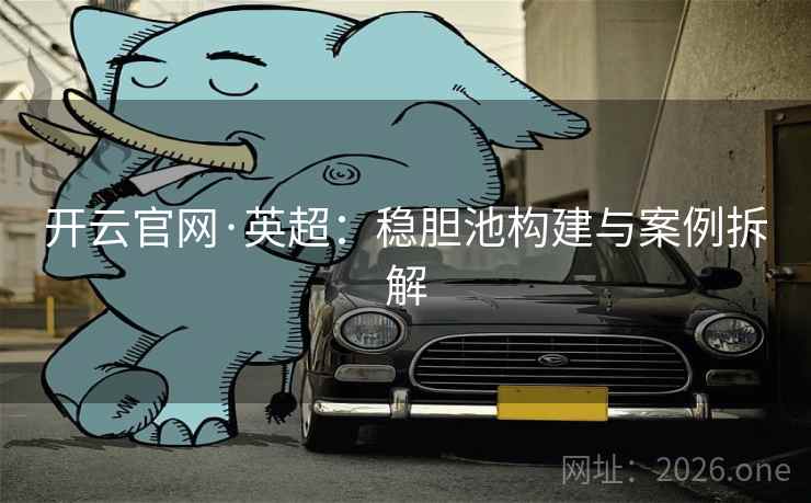 开云官网·英超：稳胆池构建与案例拆解