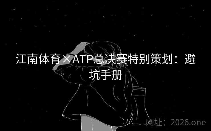 江南体育×ATP总决赛特别策划：避坑手册