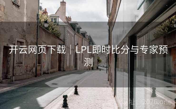 开云网页下载|LPL即时比分与专家预测 开云网页下载|LPL即时比分与专家预测