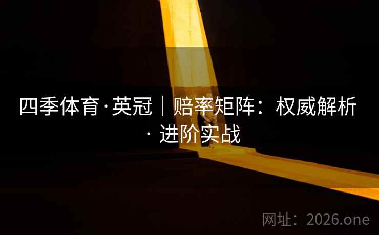 四季体育·英冠｜赔率矩阵：权威解析 · 进阶实战