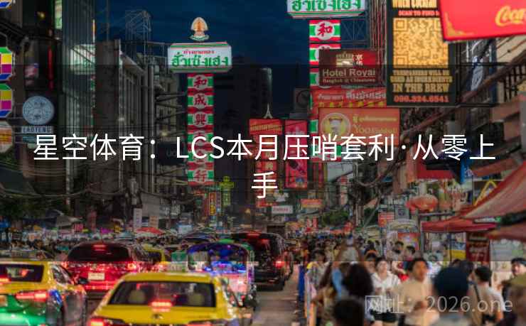星空体育:LCS本月压哨套利·从零上手 星空体育:LCS本月压哨套利·从零上手