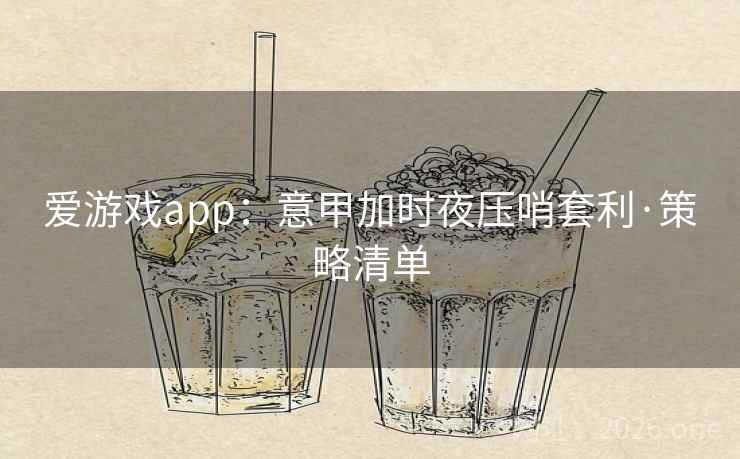 爱游戏app:意甲加时夜压哨套利·策略清单 爱游戏app:意甲加时夜压哨套利·策略清单