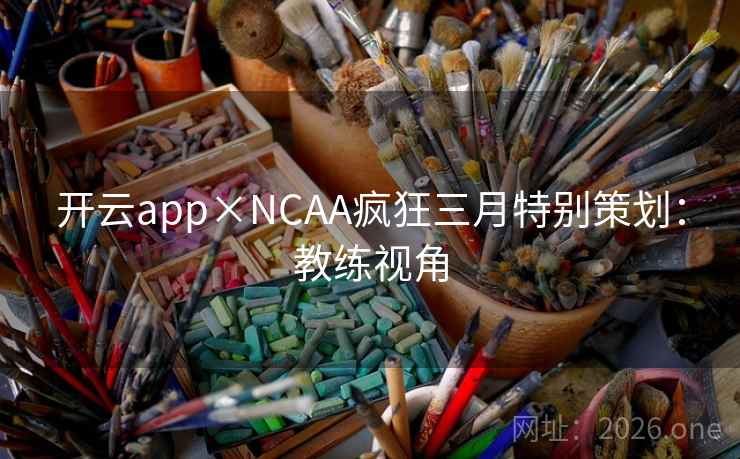 开云app×NCAA疯狂三月特别策划:教练视角 开云app×NCAA疯狂三月特别策划:教练视角