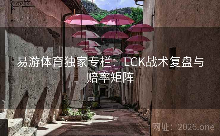 易游体育独家专栏：LCK战术复盘与赔率矩阵