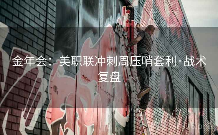 金年会:美职联冲刺周压哨套利·战术复盘 金年会:美职联冲刺周压哨套利·战术复盘