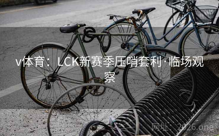 v体育：LCK新赛季压哨套利·临场观察
